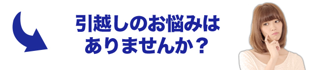 引越しのお悩みはありませんか？